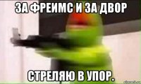 за фреимс и за двор стреляю в упор.