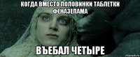 когда вместо половинки таблетки феназепама въебал четыре