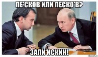пе'сков или песко'в? запи‘искин!