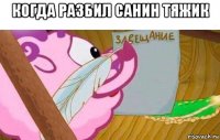 когда разбил санин тяжик 