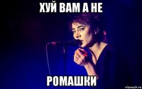 хуй вам а не ромашки