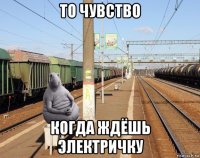 то чувство когда ждёшь электричку