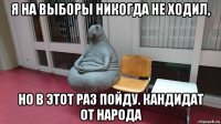 я на выборы никогда не ходил, но в этот раз пойду. кандидат от народа
