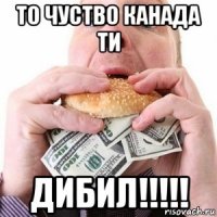 то чуство канада ти дибил!!!!!