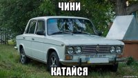 чини катайся