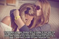  ты понарошку дружишь, любишь, кого-то судишь, не себя. свои грехи ты вмиг забудешь. и снова день... и снова зря... а, знаешь, жизнь не виновата, не обвиняй во всех грехах. ведь от рассвета до заката, она в твоих, в твоих руках! татьяна сергеевна григорьева, 2015