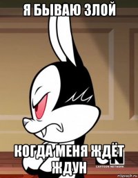 я бываю злой когда меня ждёт ждун