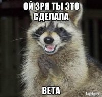 ой зря ты это сделала вета