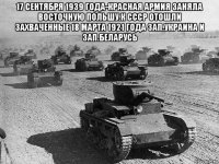 17 сентября 1939 года-красная армия заняла восточную польшу.к ссср отошли захваченные 18 марта 1921 года зап.украина и зап.беларусь 