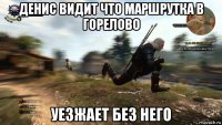 денис видит что маршрутка в горелово уезжает без него