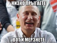 низко прыгаете вот и мерзнете