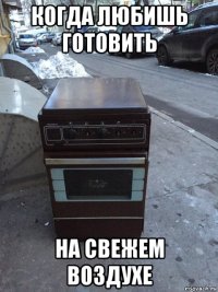 когда любишь готовить на свежем воздухе
