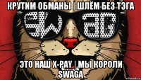 крутим обманы | шлём без тэга это наш x-pay | мы короли swagа