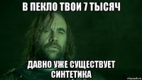 в пекло твои 7 тысяч давно уже существует синтетика