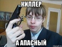 киллер а апасный