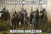 эти копья мы вставим в жопуню онидзуки