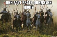 они едут рвать онидзуки жопу 
