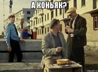 а коньяк? 