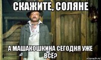 скажите, соляне а машакошкина сегодня уже всё?