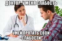 доктор, у меня слабость умей прятать свои слабости
