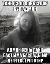 танысып қоңыздар бүл админ админ сенің лайк бастыма баспадыма деп тексеріп отир