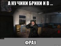 а ну чики брики и в ... фрау