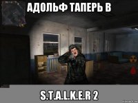 адольф таперь в s.t.a.l.k.e.r 2