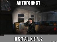 антогонист в s.t.a.l.k.e.r. 2