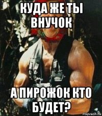 куда же ты внучок а пирожок кто будет?