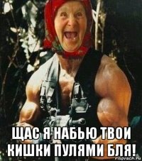  щас я набью твои кишки пулями бля!