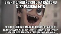 внук полицейского на kaštonų g. 27, pagiriai 14117 принес в школу петарду и взорвал не далеко от девочек, одна из девочек напугавшись повернула головой, что привело к смещению позвонка