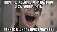 внук полицейского на kaštonų g. 27, pagiriai 14117 принес в школу призервативы