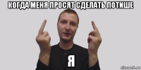 когда меня просят сделать потише я