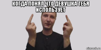 когда понял что девушка тебя использует 