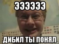 ээээээ дибил ты понял