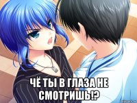  чё ты в глаза не смотришь!?