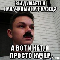 вы думаете я накачиный кафказец? а вот и нет, я просто кучер