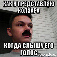 как я представляю колзара когда слышу его голос