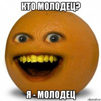 кто молодец? я - молодец