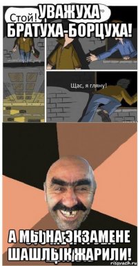уважуха братуха-борцуха! а мы на экзамене шашлык жарили!