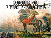 640-700 г.г-701 г-героическая смерть 