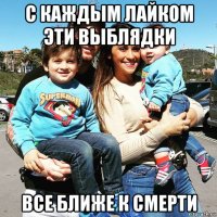 с каждым лайком эти выблядки все ближе к смерти