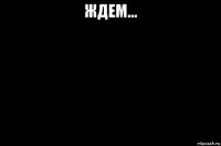 ждем... 