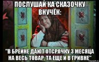 послушай ка сказочку внучёк: "в брейне дают отсрочку 3 месяца на весь товар, та еще и в гривне"
