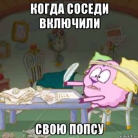 когда соседи включили свою попсу