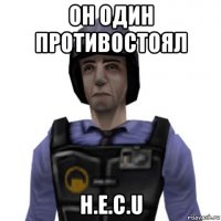 он один противостоял h.e.c.u