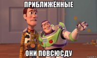 приближённые они повсюсду