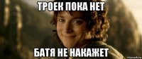 троек пока нет батя не накажет