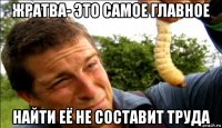 жратва- это самое главное найти её не составит труда