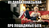 ну давай показывай про лошадиные бега